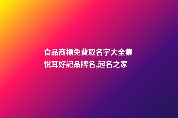 食品商標免費取名字大全集 悅耳好記品牌名,起名之家-第1張-商標起名-玄機派